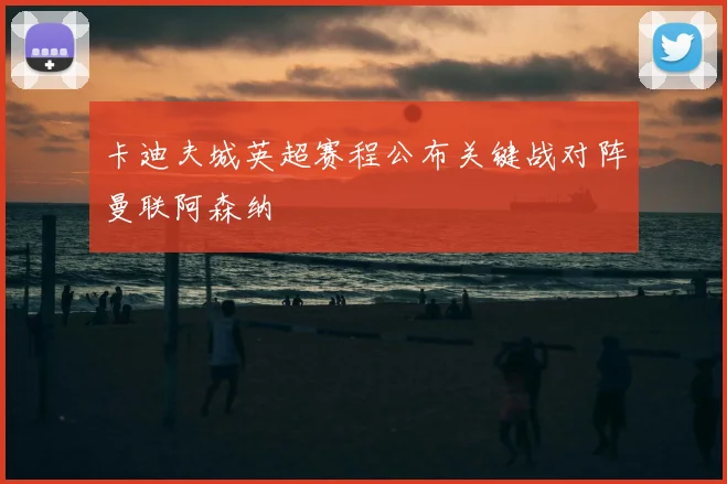 卡迪夫城英超赛程公布关键战对阵曼联阿森纳