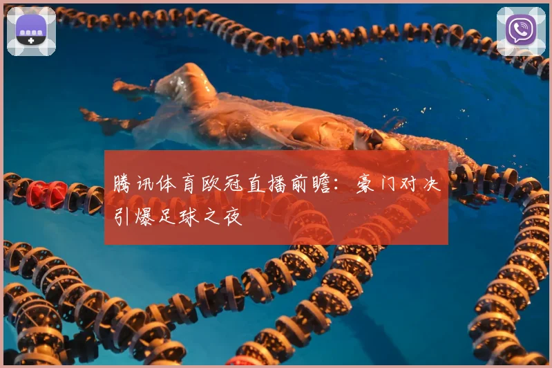 腾讯体育欧冠直播前瞻：豪门对决引爆足球之夜