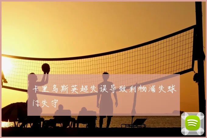 卡里乌斯英超失误导致利物浦失球门失守