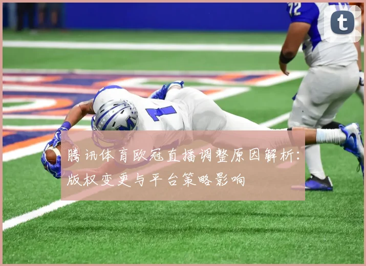 腾讯体育欧冠直播调整原因解析：版权变更与平台策略影响