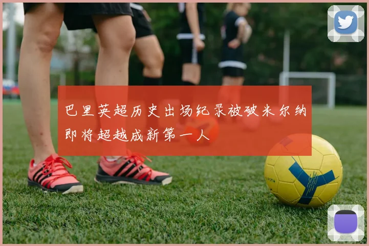 巴里英超历史出场纪录被破米尔纳即将超越成新第一人