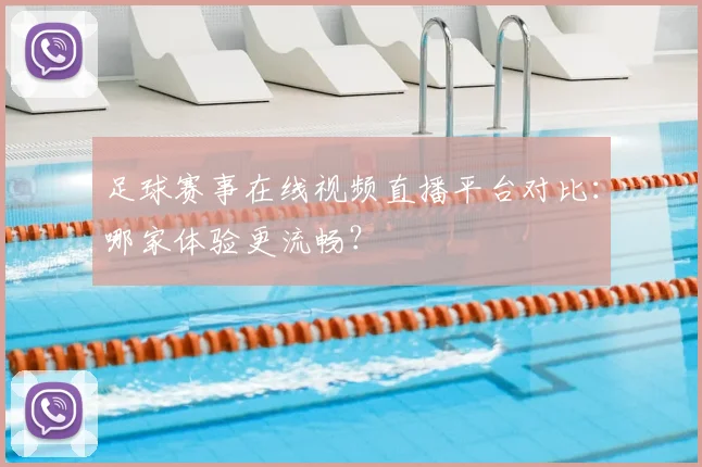 足球赛事在线视频直播平台对比:哪家体验更流畅?