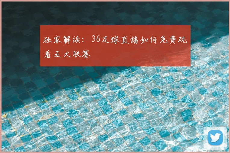独家解读：36足球直播如何免费观看五大联赛