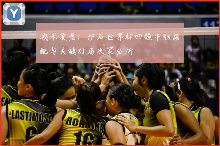 战术复盘：炉石世界杯四强卡组搭配与关键对局决策分析