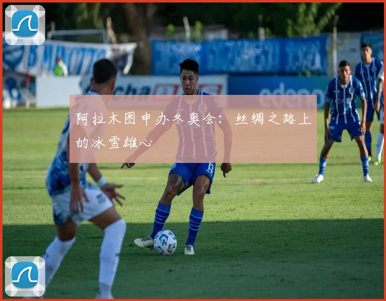 阿拉木图申办冬奥会:丝绸之路上的冰雪雄心
