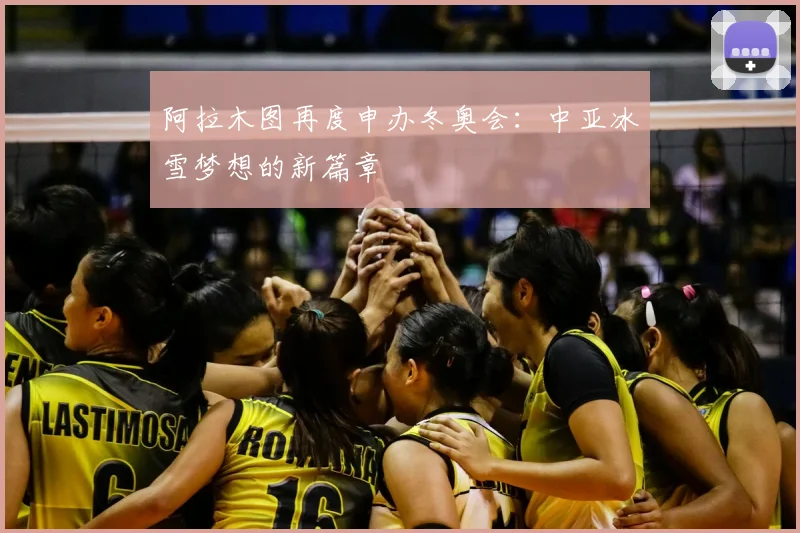 阿拉木图再度申办冬奥会:中亚冰雪梦想的新篇章