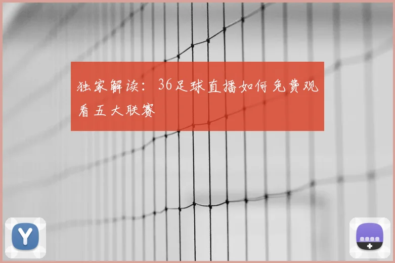 独家解读：36足球直播如何免费观看五大联赛