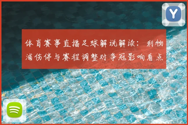 体育赛事直播足球解说解读：利物浦伤停与赛程调整对争冠影响看点