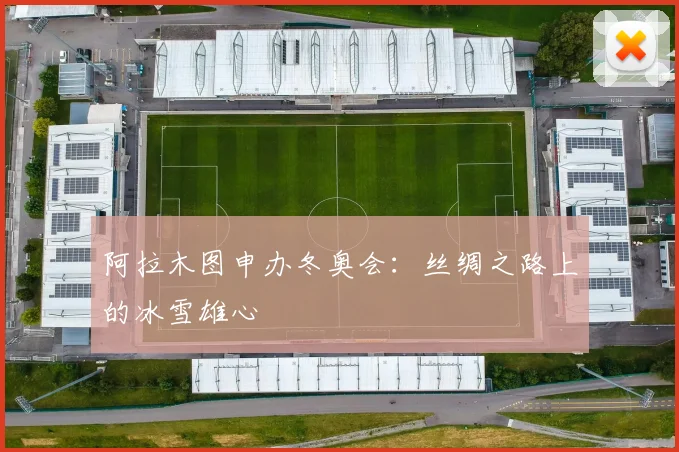 阿拉木图申办冬奥会:丝绸之路上的冰雪雄心