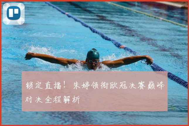 锁定直播！朱婷领衔欧冠决赛巅峰对决全程解析