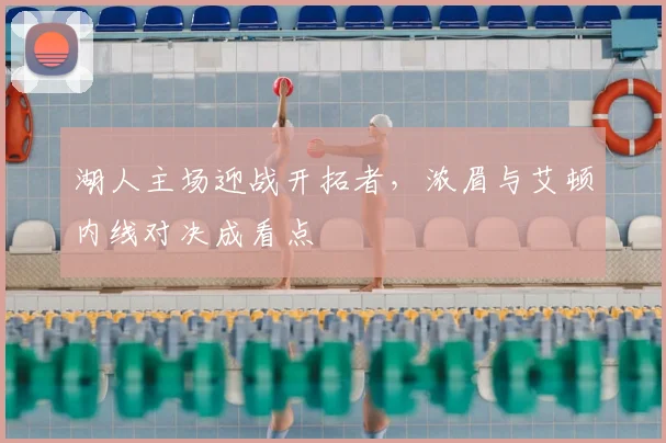 湖人主场迎战开拓者,浓眉与艾顿内线对决成看点